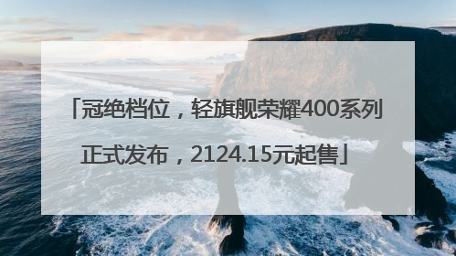冠绝档位，轻旗舰荣耀400系列正式发布，2124.15元起售