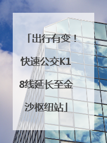 出行有变！快速公交K18线延长至金沙枢纽站