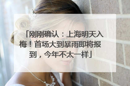 刚刚确认：上海明天入梅！首场大到暴雨即将报到，今年不太一样