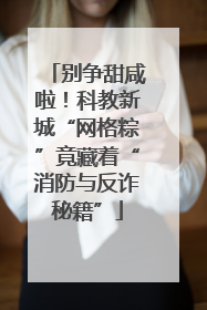 别争甜咸啦！科教新城“网格粽”竟藏着“消防与反诈秘籍”