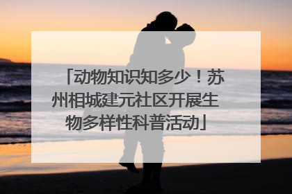 动物知识知多少！苏州相城建元社区开展生物多样性科普活动