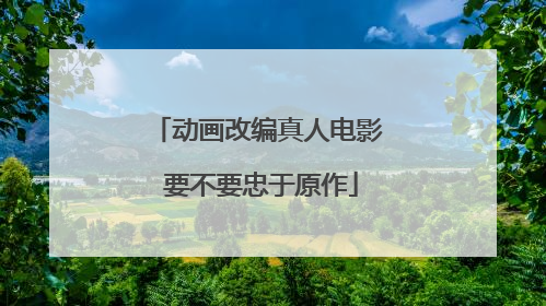 动画改编真人电影 要不要忠于原作