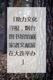 助力文化寻根，烟台图书馆馆藏家谱文献展在大连举办
