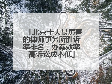 北京十大最厉害的律师事务所胜诉率排名，办案效率高诉讼成本低