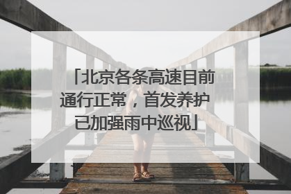 北京各条高速目前通行正常，首发养护已加强雨中巡视