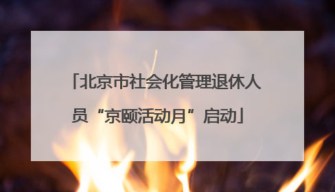 北京市社会化管理退休人员“京颐活动月”启动