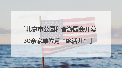 北京市公园科普游园会开幕 30余家单位秀“绝活儿”