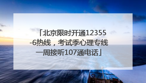 北京限时开通12355-6热线，考试季心理专线一周接听107通电话