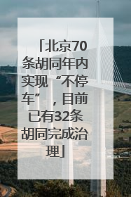 北京70条胡同年内实现“不停车”，目前已有32条胡同完成治理