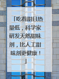 吃着甜且热量低，科学家研发天然甜味剂，比人工甜味剂更健康！