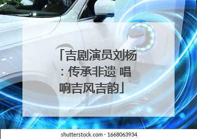 吉剧演员刘杨：传承非遗 唱响吉风吉韵