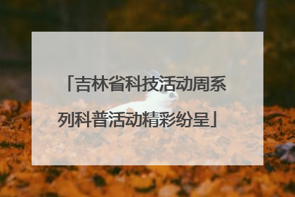 吉林省科技活动周系列科普活动精彩纷呈