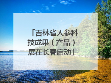 吉林省人参科技成果（产品）展在长春启动