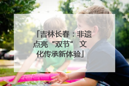 吉林长春：非遗点亮“双节” 文化传承新体验