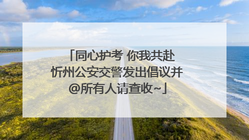 同心护考 你我共赴 忻州公安交警发出倡议并@所有人请查收~