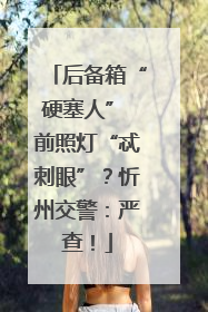 后备箱“硬塞人” 前照灯“忒刺眼”？忻州交警：严查！