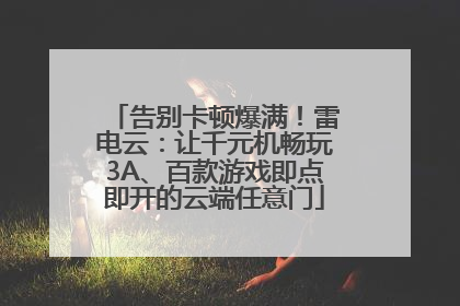 告别卡顿爆满！雷电云：让千元机畅玩3A、百款游戏即点即开的云端任意门