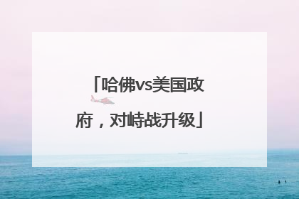 哈佛vs美国政府，对峙战升级