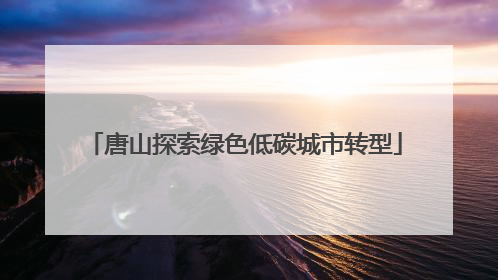 唐山探索绿色低碳城市转型