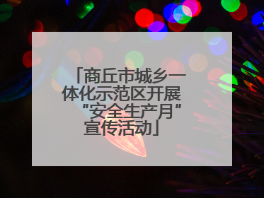 商丘市城乡一体化示范区开展“安全生产月”宣传活动