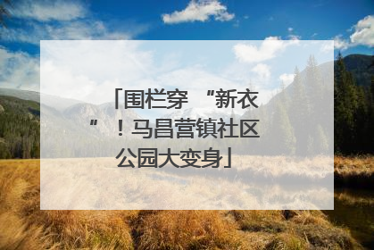 围栏穿 “新衣”！马昌营镇社区公园大变身