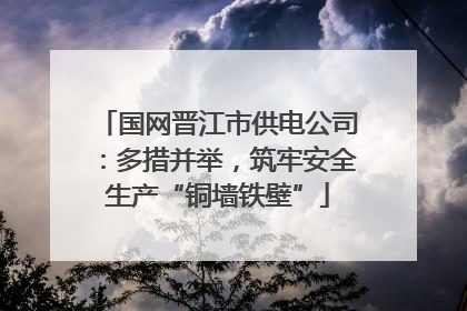 国网晋江市供电公司：多措并举，筑牢安全生产“铜墙铁壁”