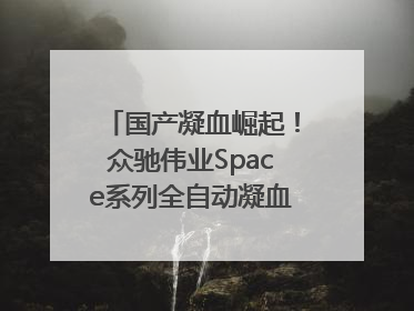 国产凝血崛起！众驰伟业Space系列全自动凝血分析仪获国际领先认证！
