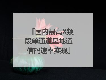 国内最高X频段单通道星地通信码速率实现