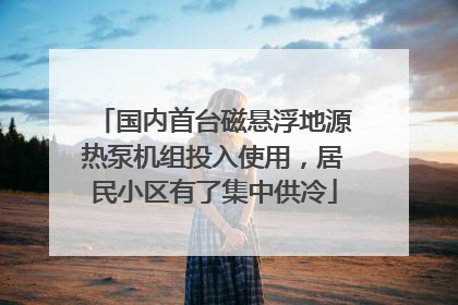 国内首台磁悬浮地源热泵机组投入使用，居民小区有了集中供冷