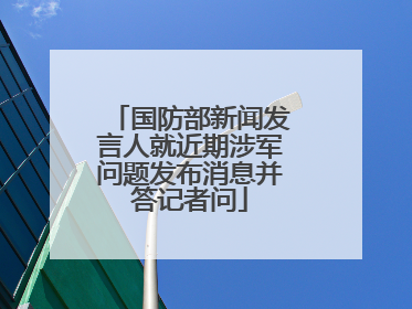 国防部新闻发言人就近期涉军问题发布消息并答记者问