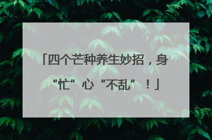 四个芒种养生妙招，身“忙”心“不乱”！