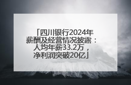 四川银行2024年薪酬及经营情况披露：人均年薪33.2万，净利润突破20亿