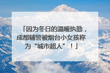 因为冬日的温暖执勤，成都辅警被烟台小女孩称为“城市超人”！