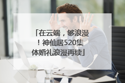 在云端，够浪漫！神仙居520集体婚礼浪漫再续