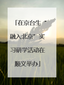 在京台生“融入北京”实习研学活动在顺义举办