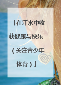 在汗水中收获健康与快乐（关注青少年体育）