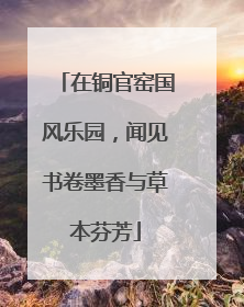 在铜官窑国风乐园，闻见书卷墨香与草本芬芳