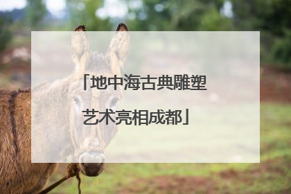 地中海古典雕塑艺术亮相成都