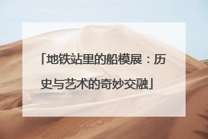 地铁站里的船模展：历史与艺术的奇妙交融