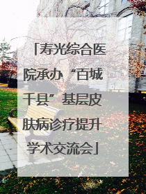 寿光综合医院承办“百城千县”基层皮肤病诊疗提升学术交流会