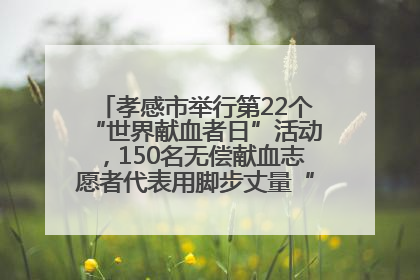 孝感市举行第22个“世界献血者日”活动，150名无偿献血志愿者代表用脚步丈量“中华孝爱第一山”