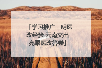 学习推广三明医改经验 云南交出亮眼医改答卷