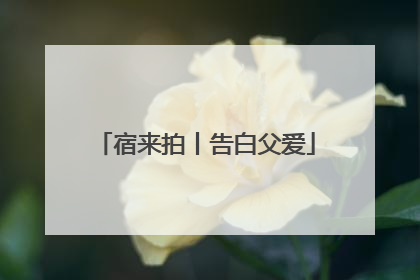 宿来拍丨告白父爱