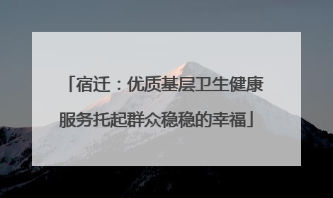 宿迁：优质基层卫生健康服务托起群众稳稳的幸福