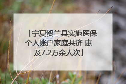 宁夏贺兰县实施医保个人账户家庭共济 惠及7.2万余人次