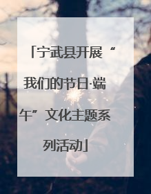宁武县开展“我们的节日·端午”文化主题系列活动