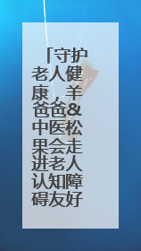 守护老人健康，羊爸爸&中医松果会走进老人认知障碍友好社区