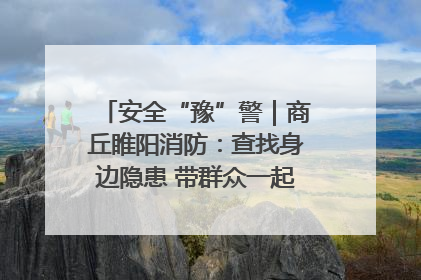 安全“豫”警｜商丘睢阳消防：查找身边隐患 带群众一起“涨知识”