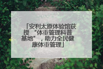安利太原体验馆获授 “体重管理科普基地”，助力全民健康体重管理