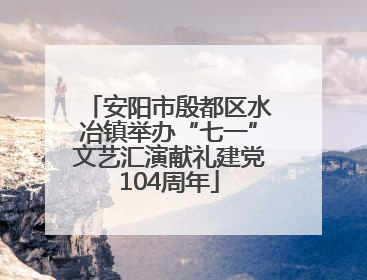 安阳市殷都区水冶镇举办“七一”文艺汇演献礼建党104周年